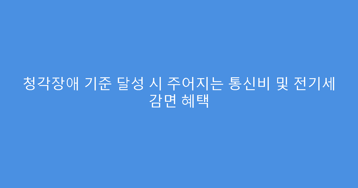 청각장애 기준 달성 시 주어지는 통신비 및 전기세 감면 혜택