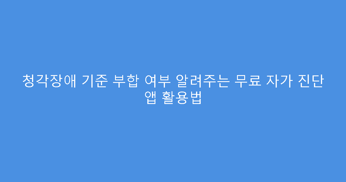 청각장애 기준 부합 여부 알려주는 무료 자가 진단 앱 활용법