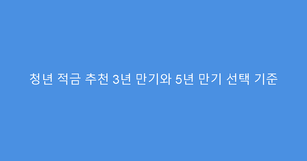 청년 적금 추천 3년 만기와 5년 만기 선택 기준
