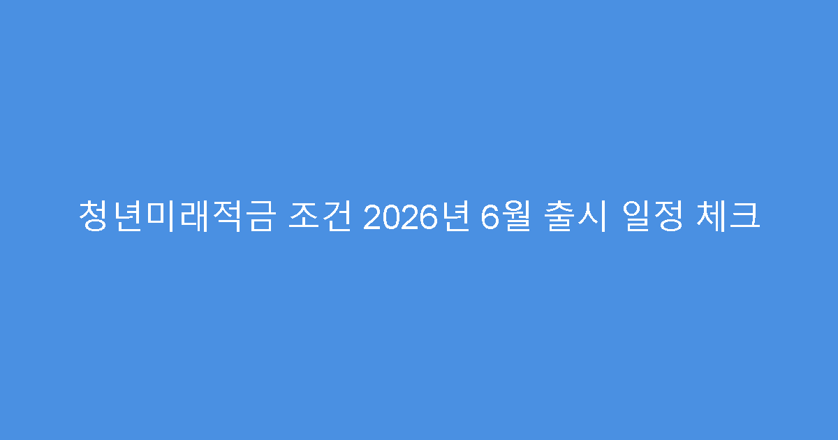 청년미래적금 조건 2026년 6월 출시 일정 체크