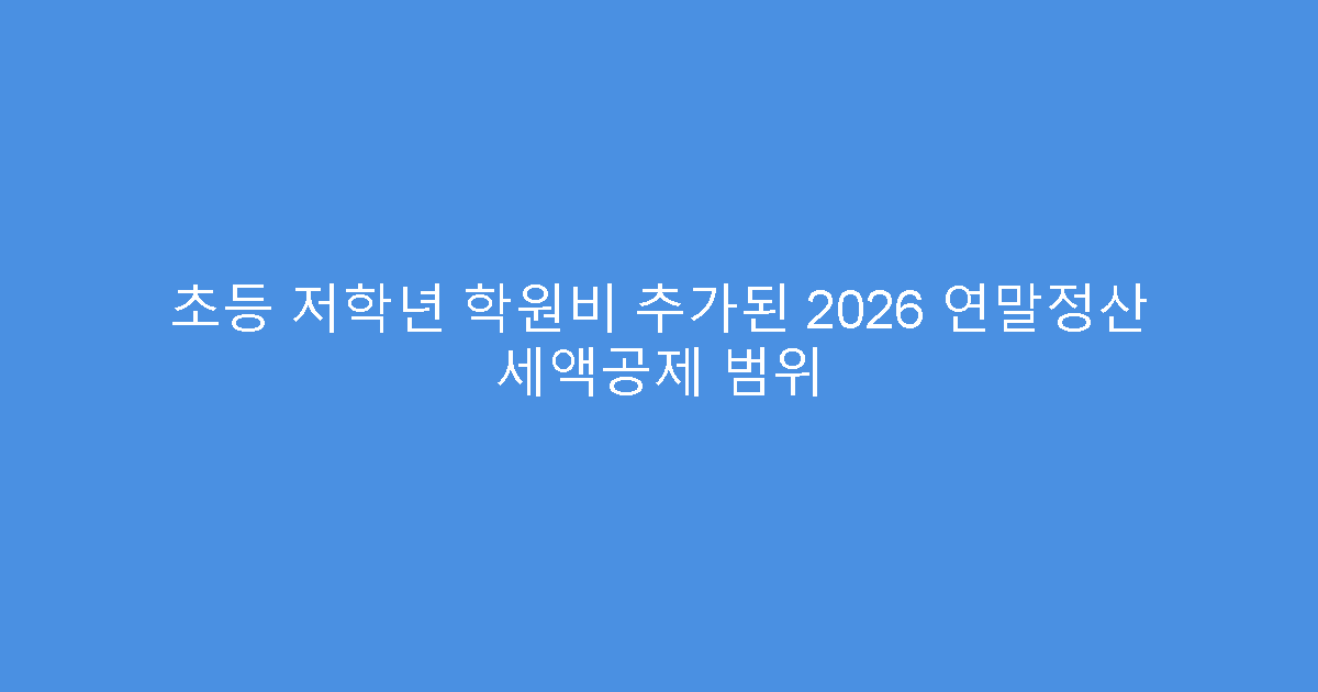 초등 저학년 학원비 추가된 2026 연말정산 세액공제 범위