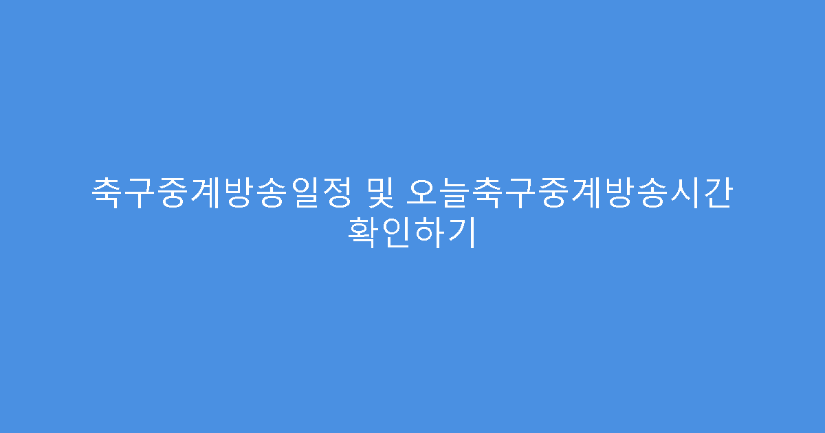 축구중계방송일정 및 오늘축구중계방송시간 확인하기