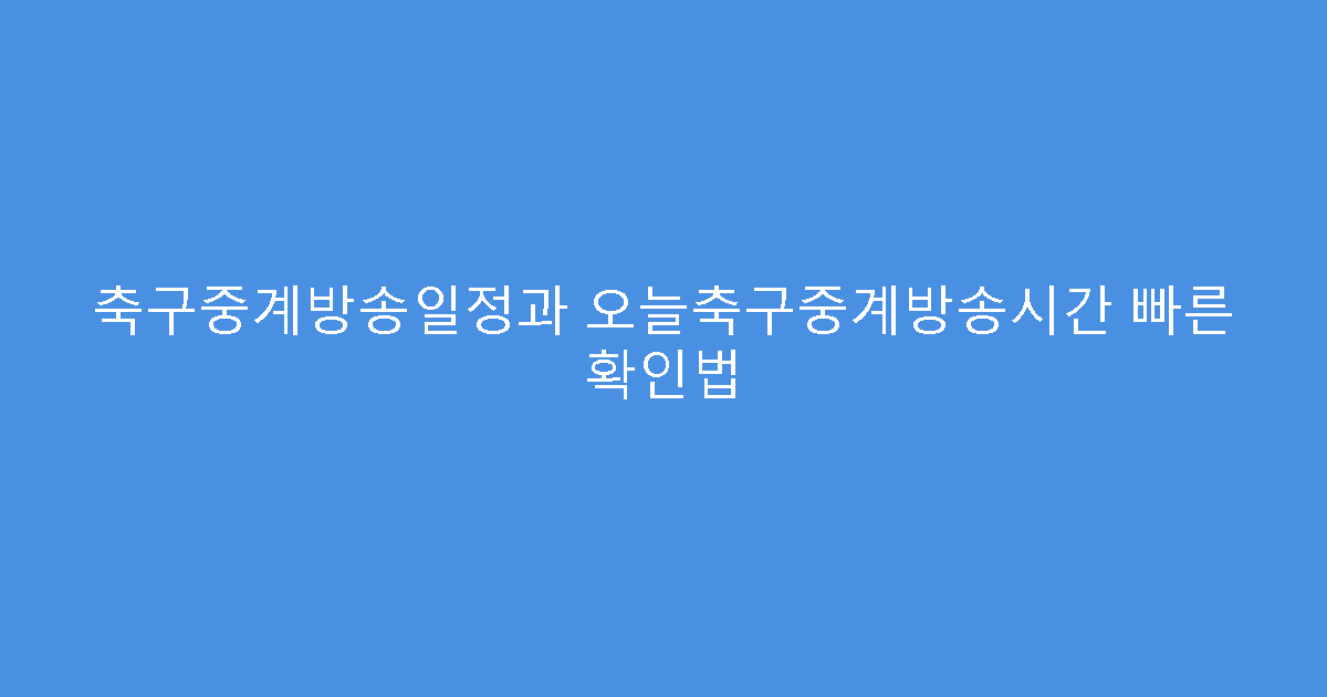 축구중계방송일정과 오늘축구중계방송시간 빠른 확인법