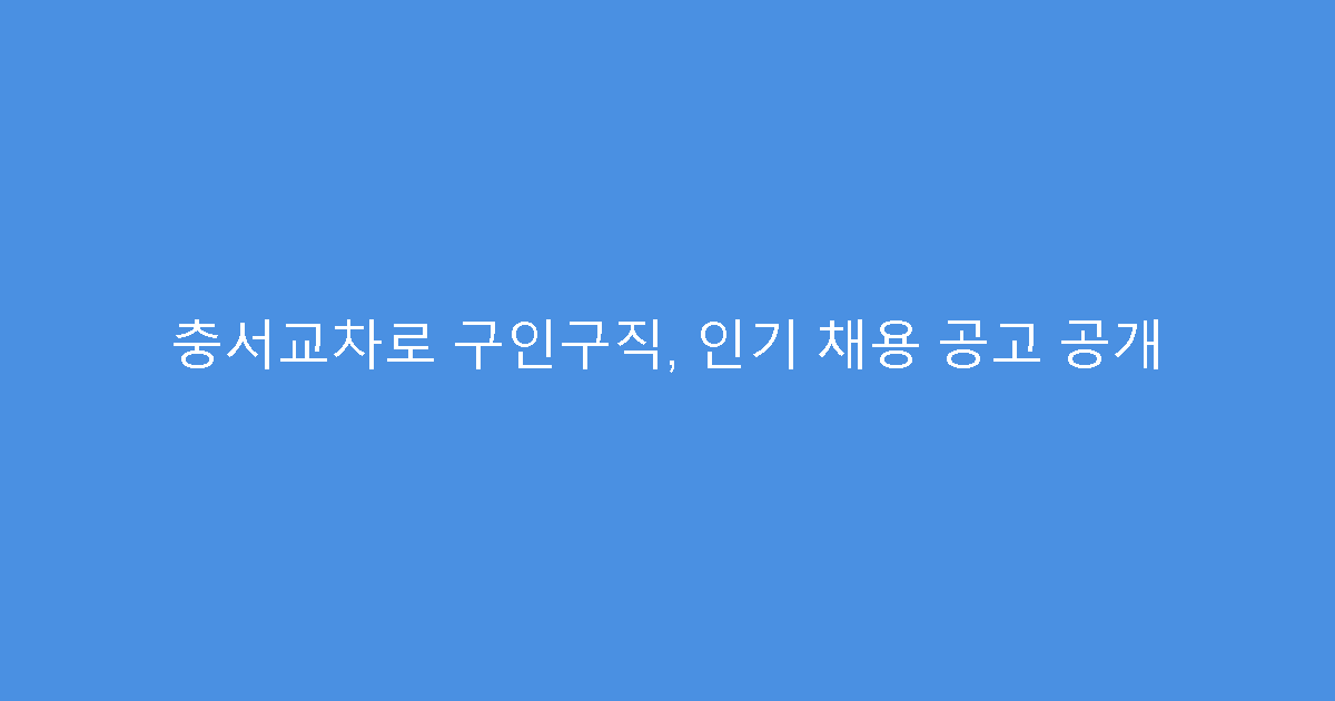 충서교차로 구인구직, 인기 채용 공고 공개