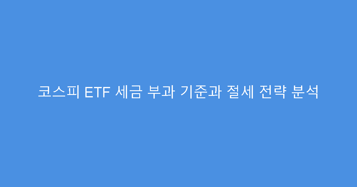 코스피 ETF 세금 부과 기준과 절세 전략 분석