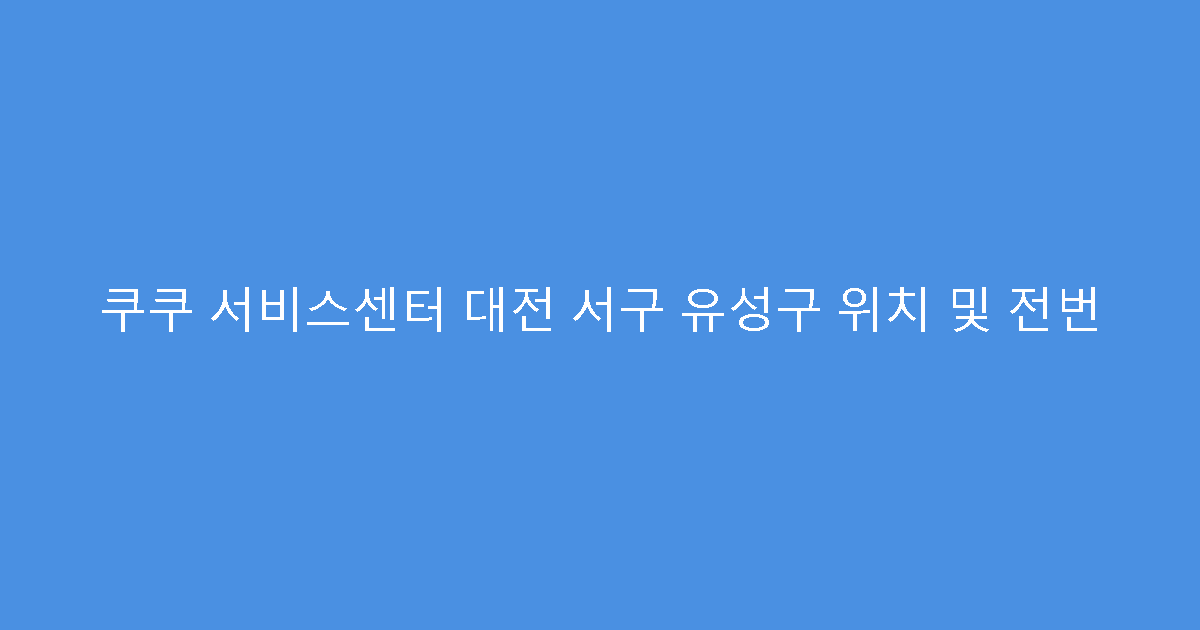 쿠쿠 서비스센터 대전 서구 유성구 위치 및 전번