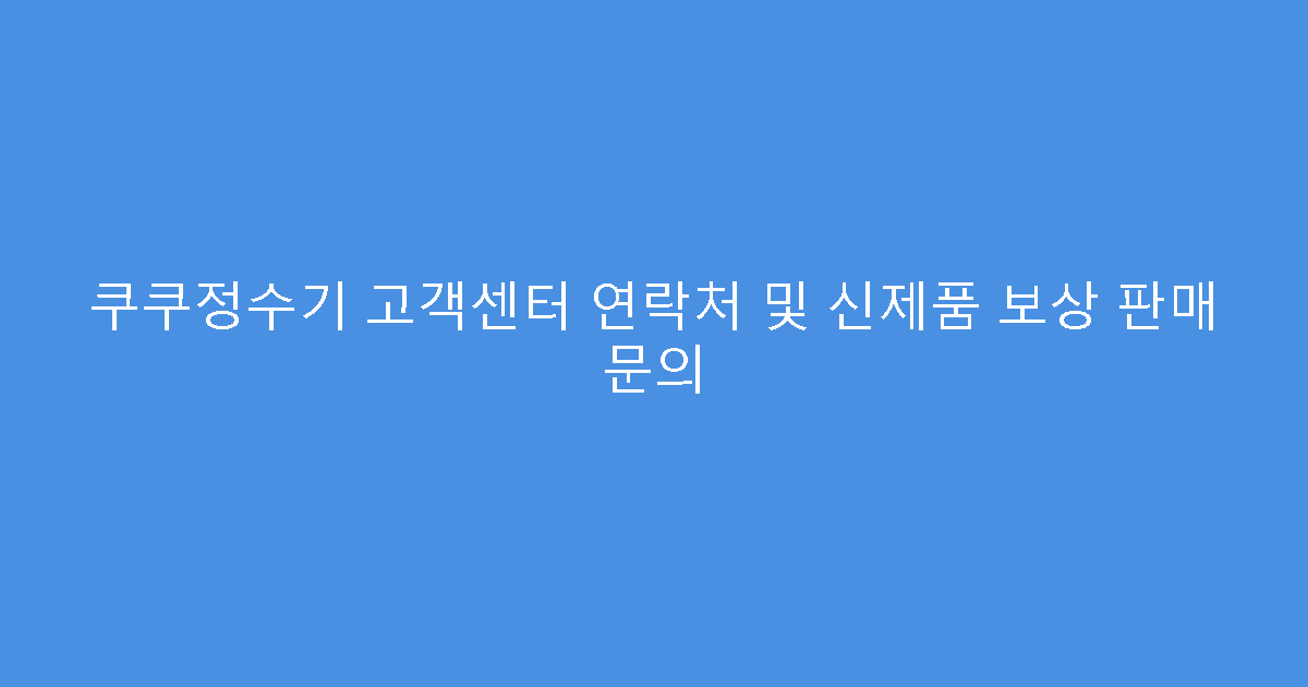 쿠쿠정수기 고객센터 연락처 및 신제품 보상 판매 문의