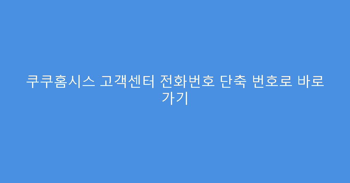 쿠쿠홈시스 고객센터 전화번호 단축 번호로 바로 가기
