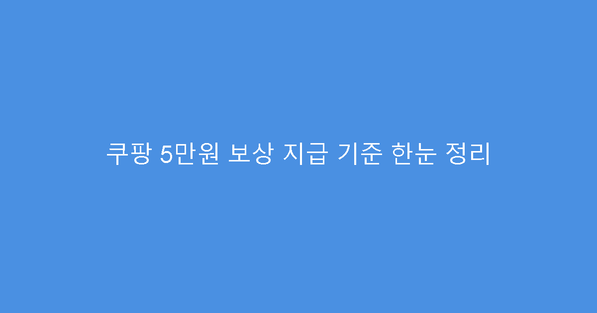쿠팡 5만원 보상 지급 기준 한눈 정리
