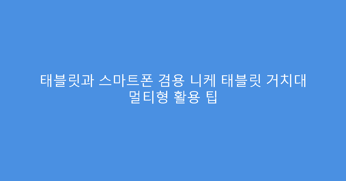 태블릿과 스마트폰 겸용 니케 태블릿 거치대 멀티형 활용 팁