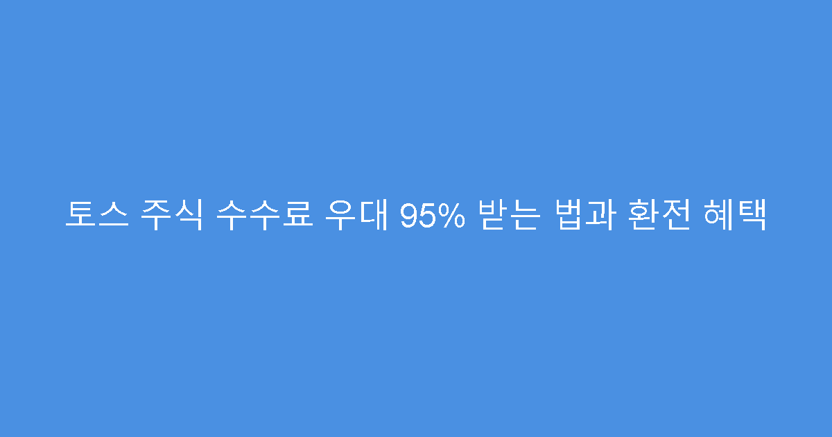 토스 주식 수수료 우대 95% 받는 법과 환전 혜택