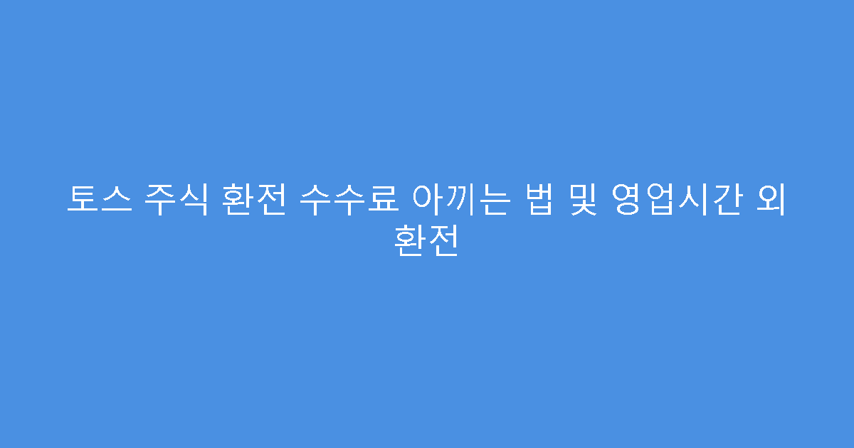 토스 주식 환전 수수료 아끼는 법 및 영업시간 외 환전