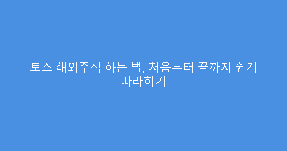 토스 해외주식 하는 법, 처음부터 끝까지 쉽게 따라하기