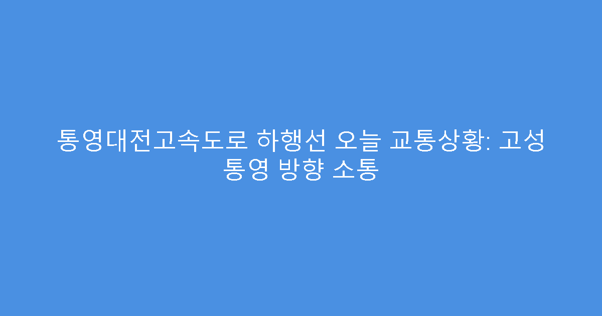 통영대전고속도로 하행선 오늘 교통상황: 고성 통영 방향 소통