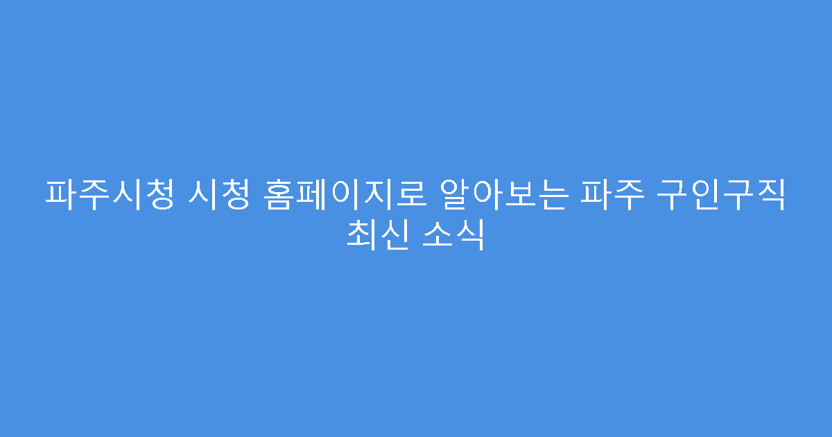 파주시청 시청 홈페이지로 알아보는 파주 구인구직 최신 소식