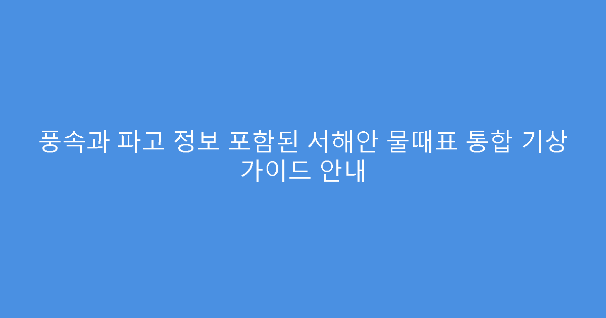 풍속과 파고 정보 포함된 서해안 물때표 통합 기상 가이드 안내