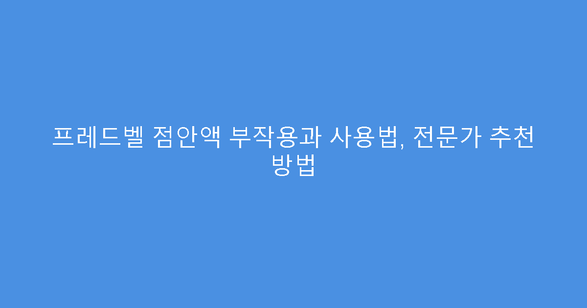 프레드벨 점안액 부작용과 사용법, 전문가 추천 방법