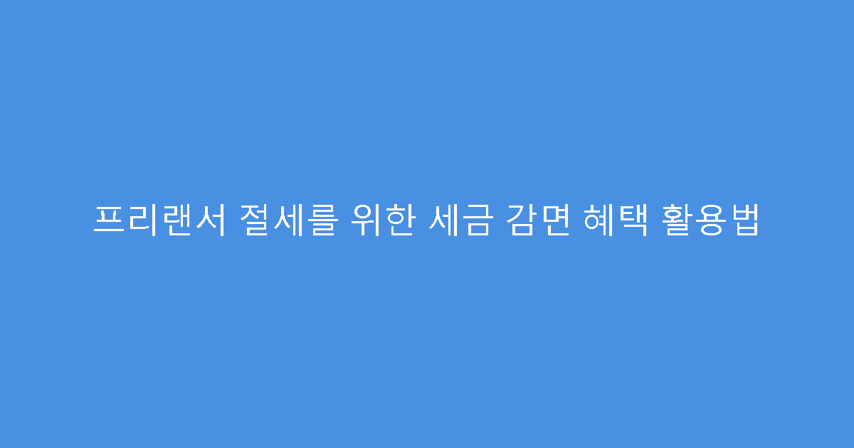 프리랜서 절세를 위한 세금 감면 혜택 활용법