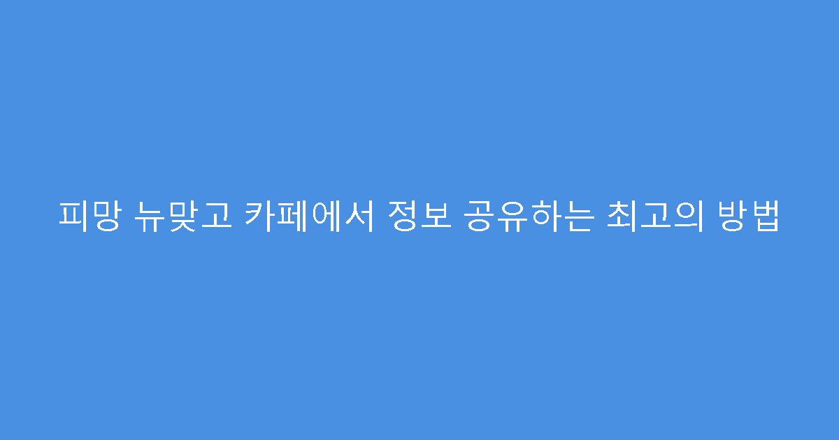 피망 뉴맞고 카페에서 정보 공유하는 최고의 방법