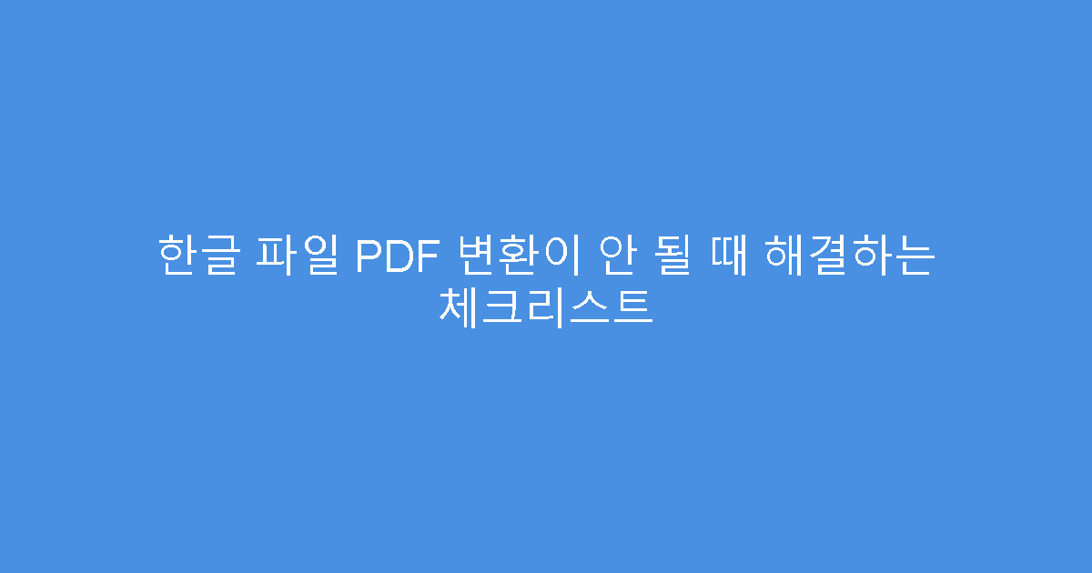 한글 파일 PDF 변환이 안 될 때 해결하는 체크리스트