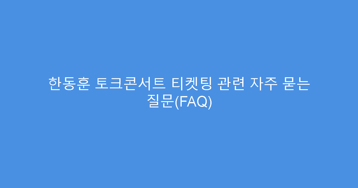 한동훈 토크콘서트 티켓팅 관련 자주 묻는 질문(FAQ)