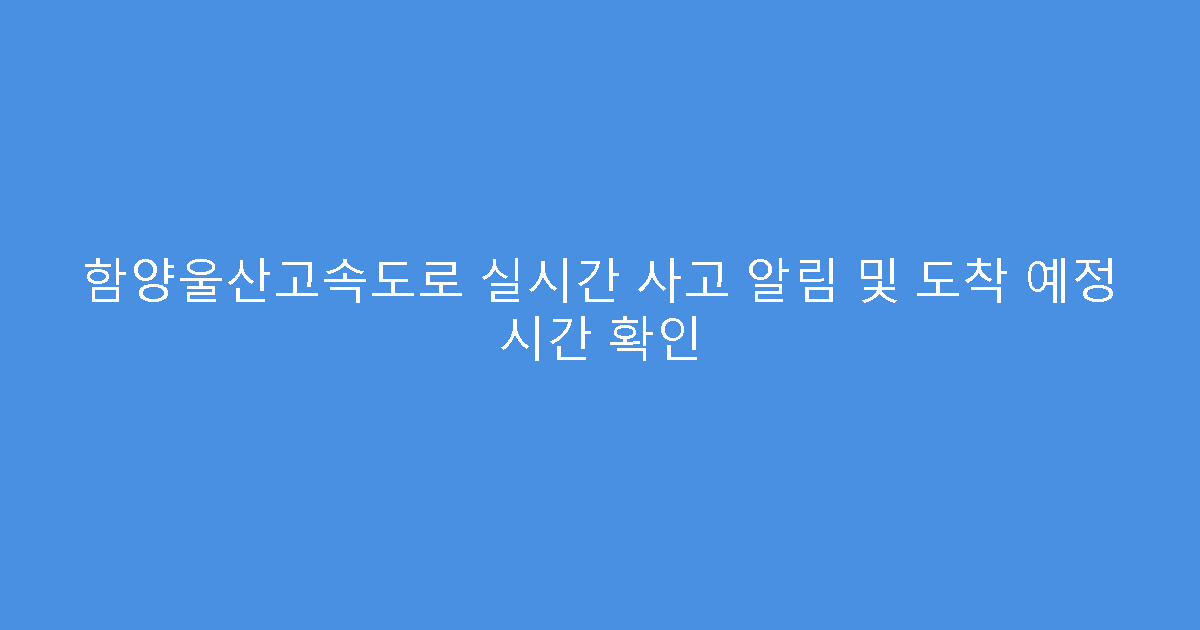 함양울산고속도로 실시간 사고 알림 및 도착 예정 시간 확인