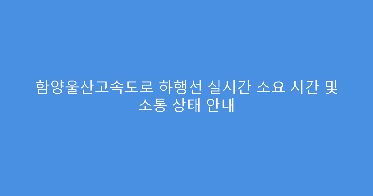 함양울산고속도로 하행선 실시간 소요 시간 및 소통 상태 안내