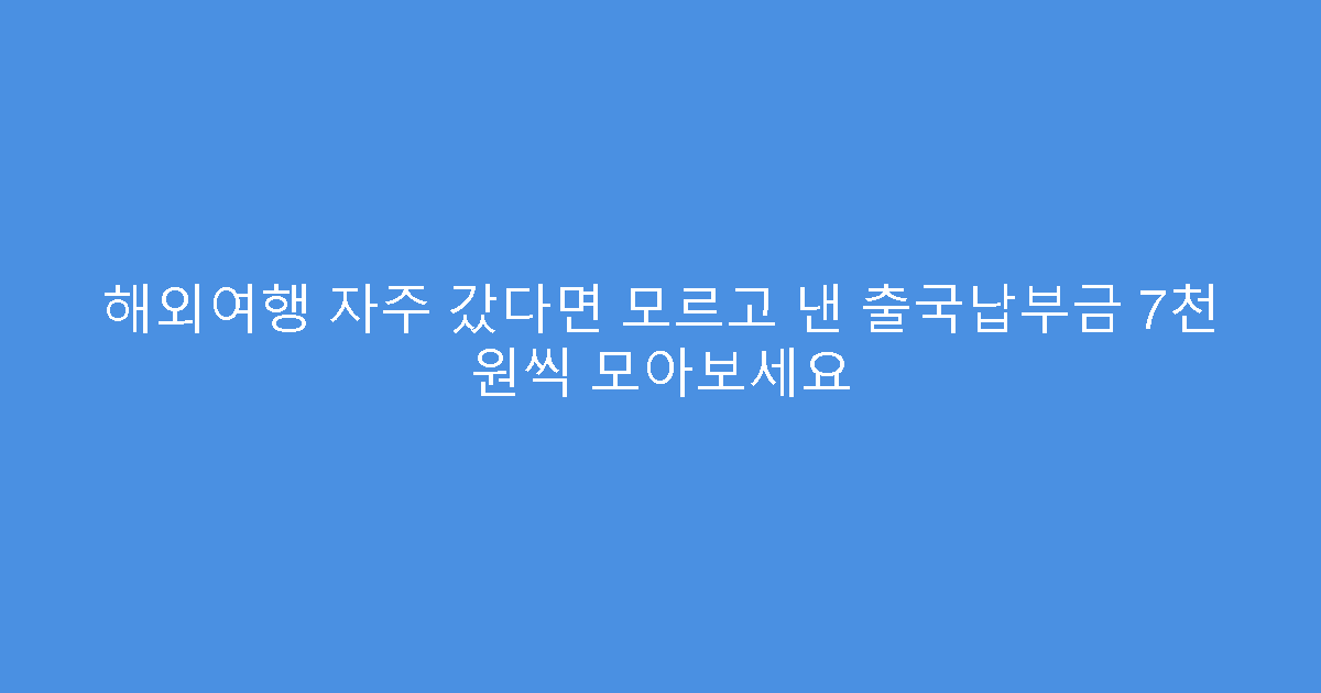 해외여행 자주 갔다면 모르고 낸 출국납부금 7천 원씩 모아보세요