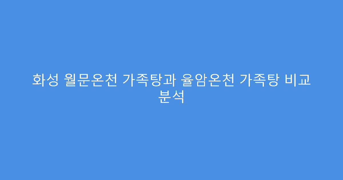 화성 월문온천 가족탕과 율암온천 가족탕 비교 분석