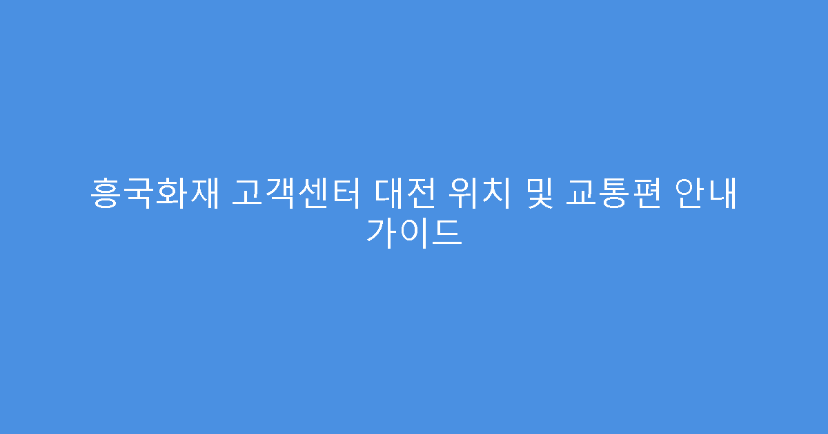 흥국화재 고객센터 대전 위치 및 교통편 안내 가이드
