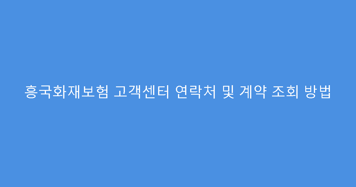흥국화재보험 고객센터 연락처 및 계약 조회 방법