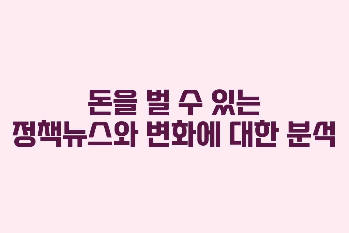 돈을 벌 수 있는 정책뉴스와 변화에 대한 분석