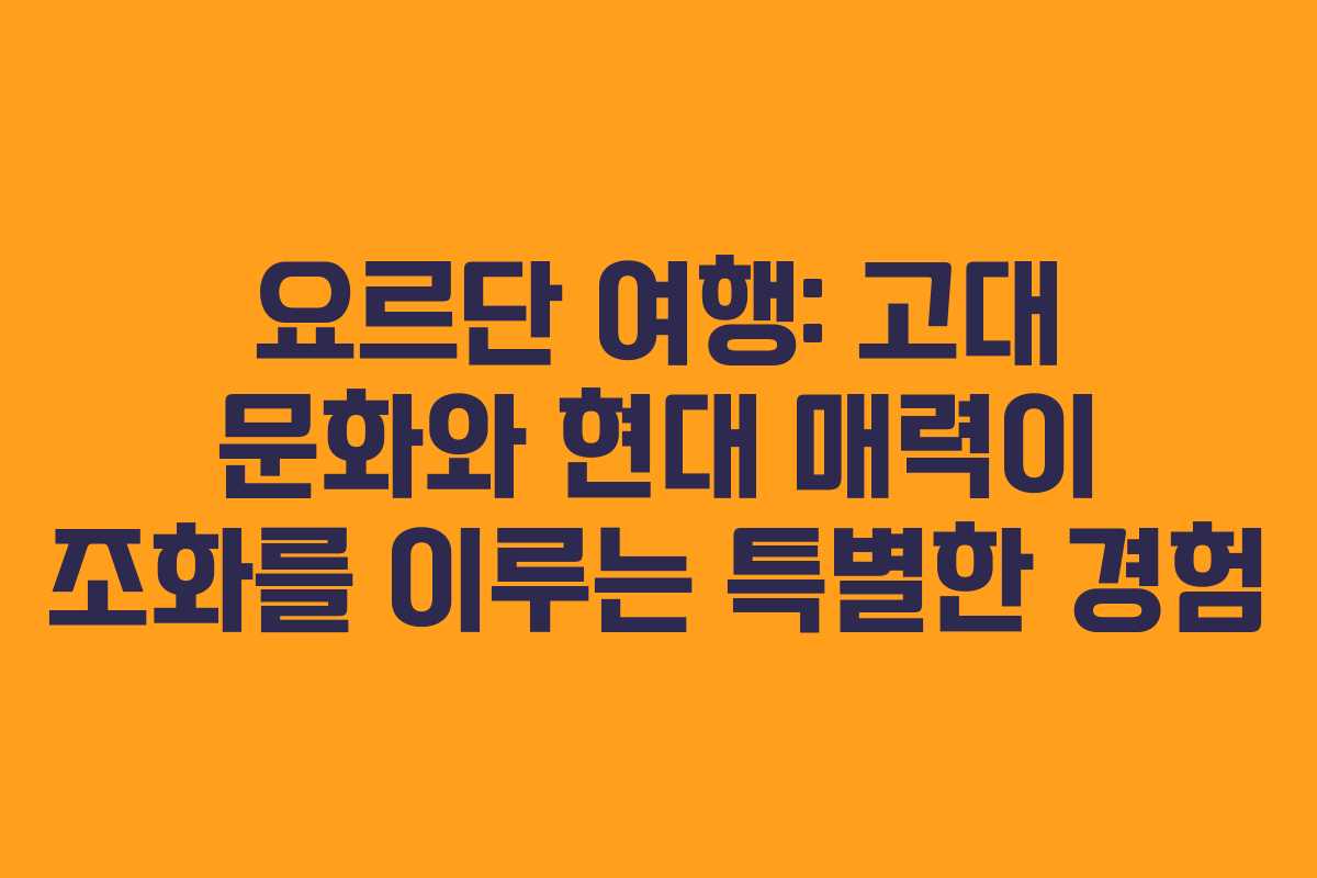 요르단 여행: 고대 문화와 현대 매력이 조화를 이루는 특별한 경험