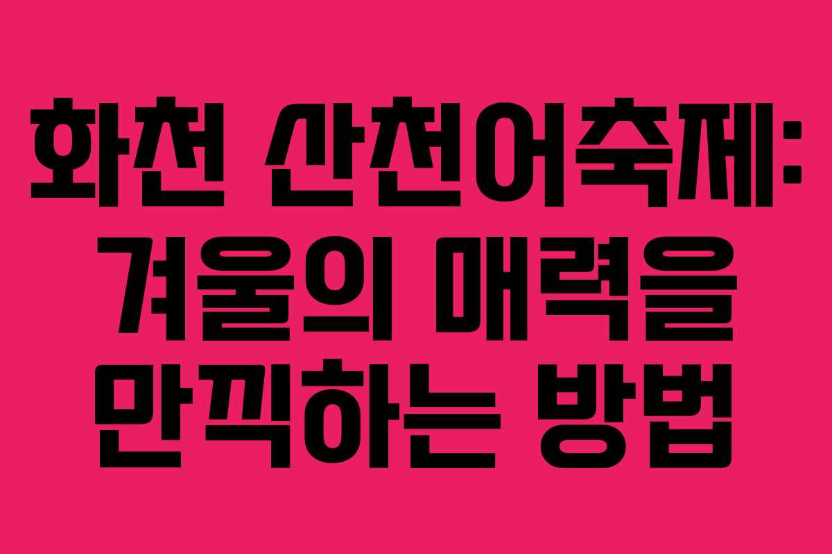 화천 산천어축제: 겨울의 매력을 만끽하는 방법
