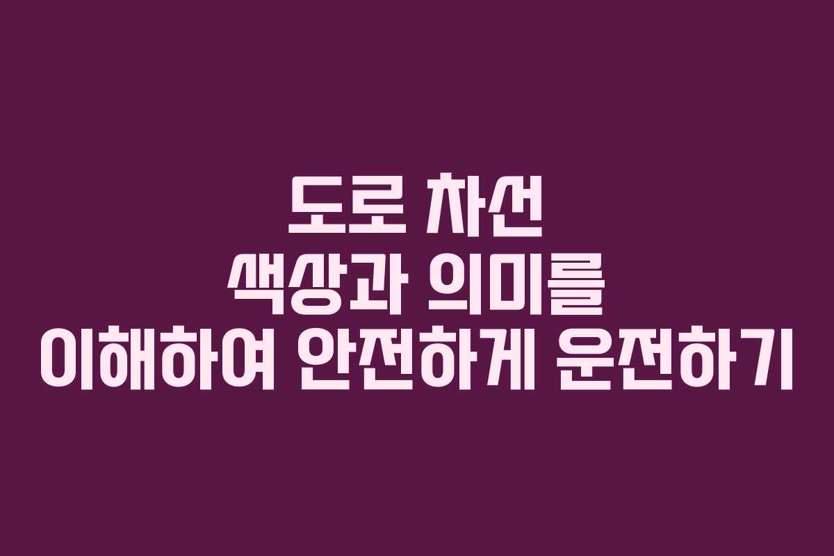 도로 차선 색상과 의미를 이해하여 안전하게 운전하기