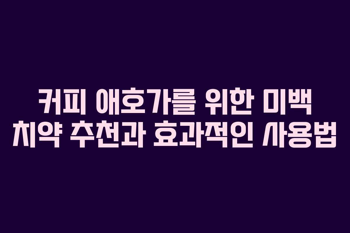 커피 애호가를 위한 미백 치약 추천과 효과적인 사용법