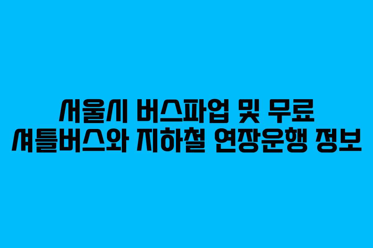 서울시 버스파업 및 무료 셔틀버스와 지하철 연장운행 정보