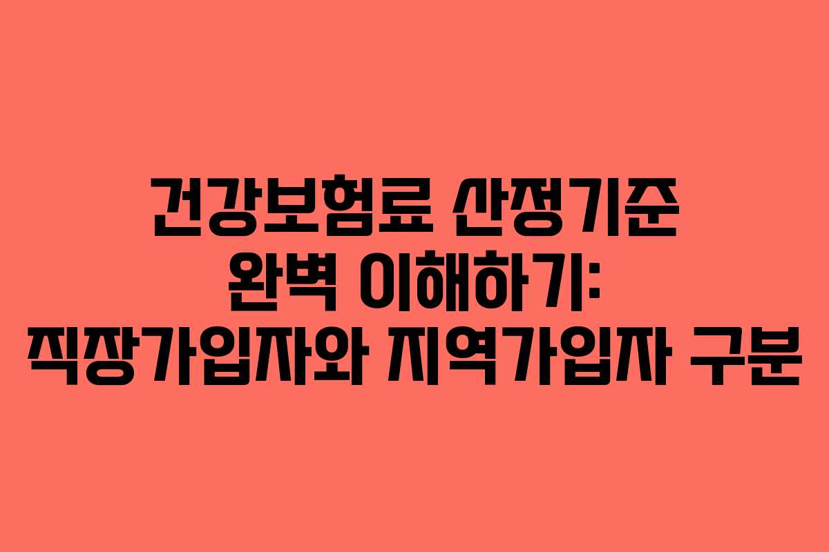 건강보험료 산정기준 완벽 이해하기: 직장가입자와 지역가입자 구분