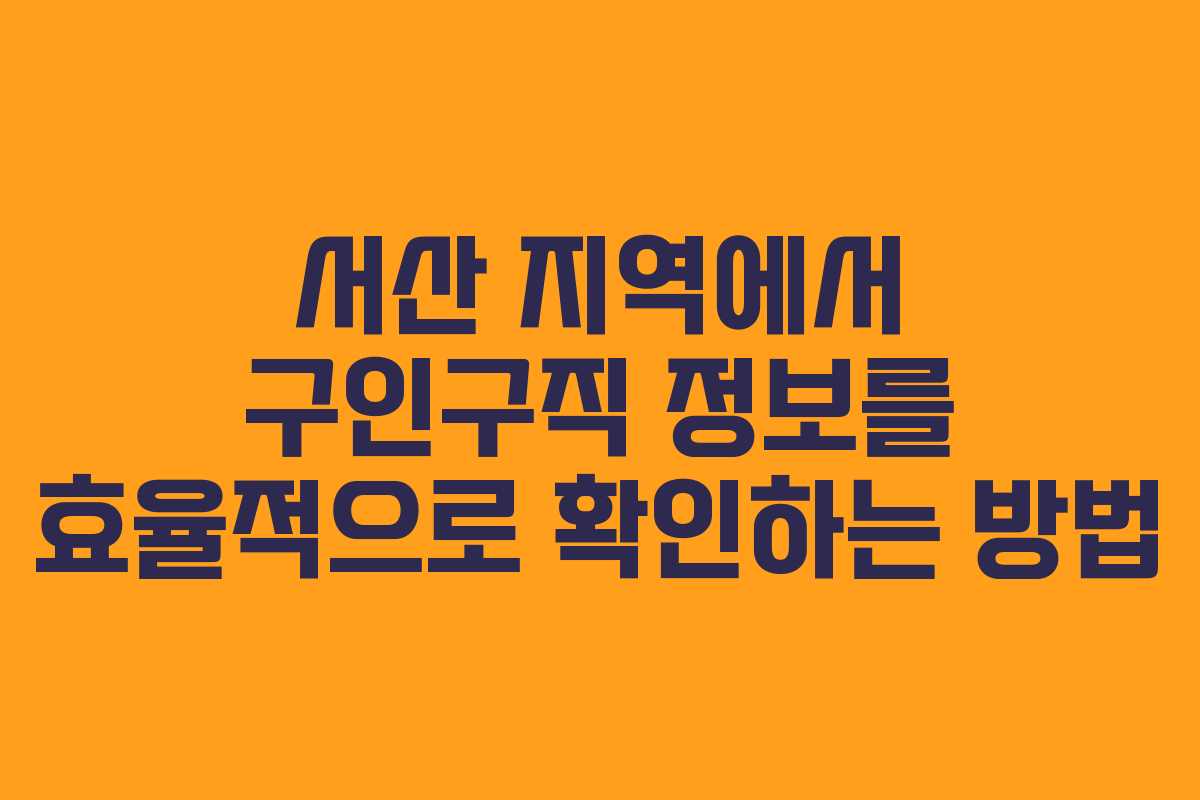서산 지역에서 구인구직 정보를 효율적으로 확인하는 방법