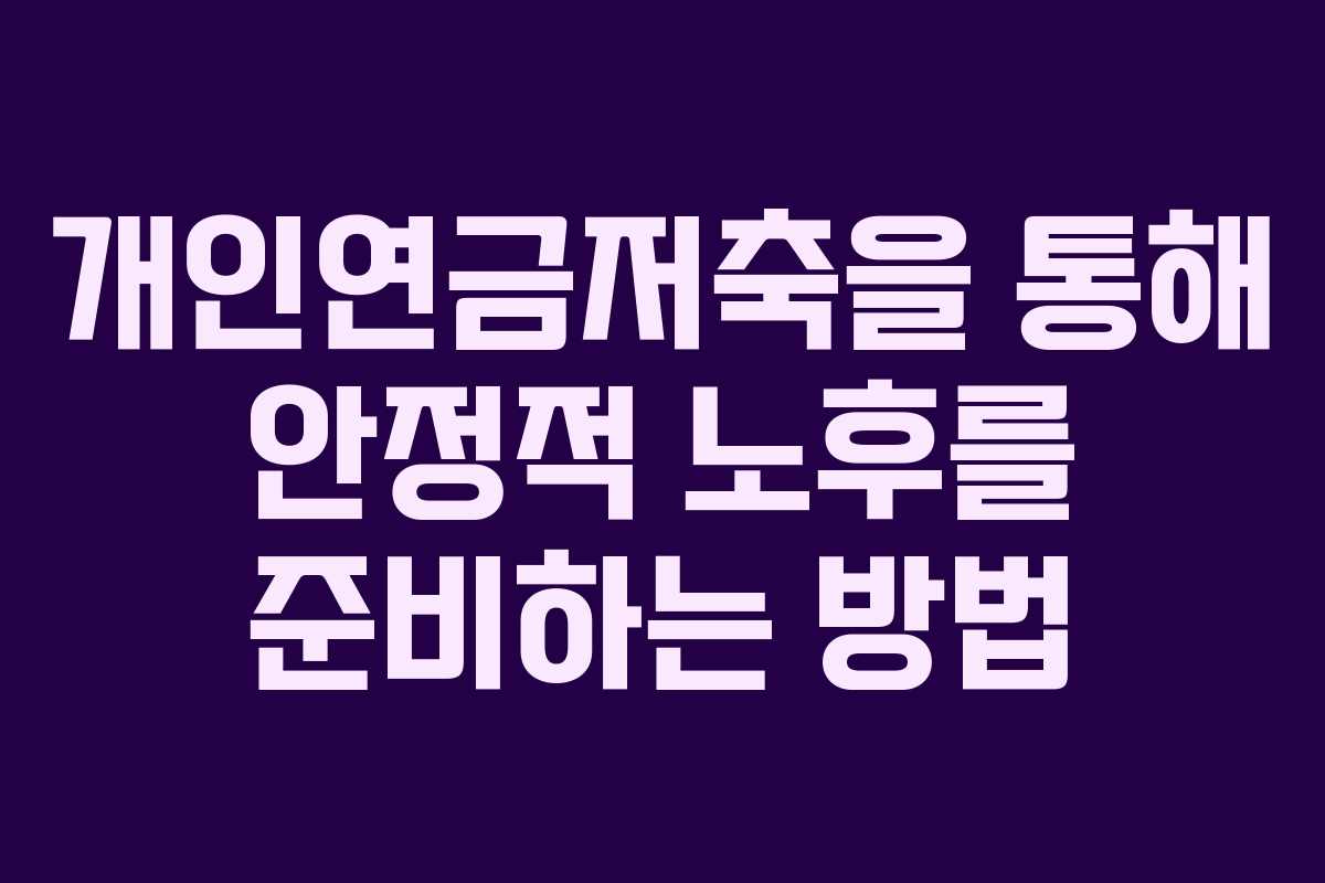 개인연금저축을 통해 안정적 노후를 준비하는 방법