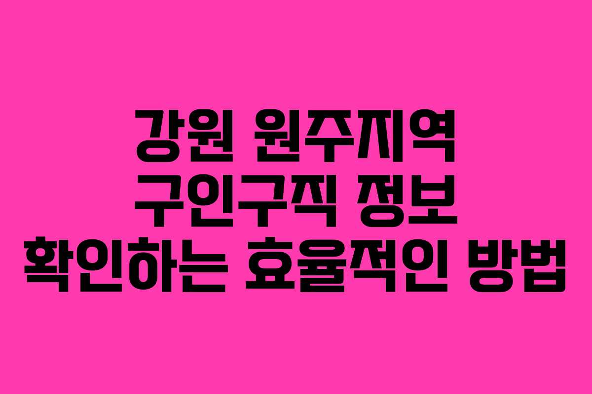 강원 원주지역 구인구직 정보 확인하는 효율적인 방법