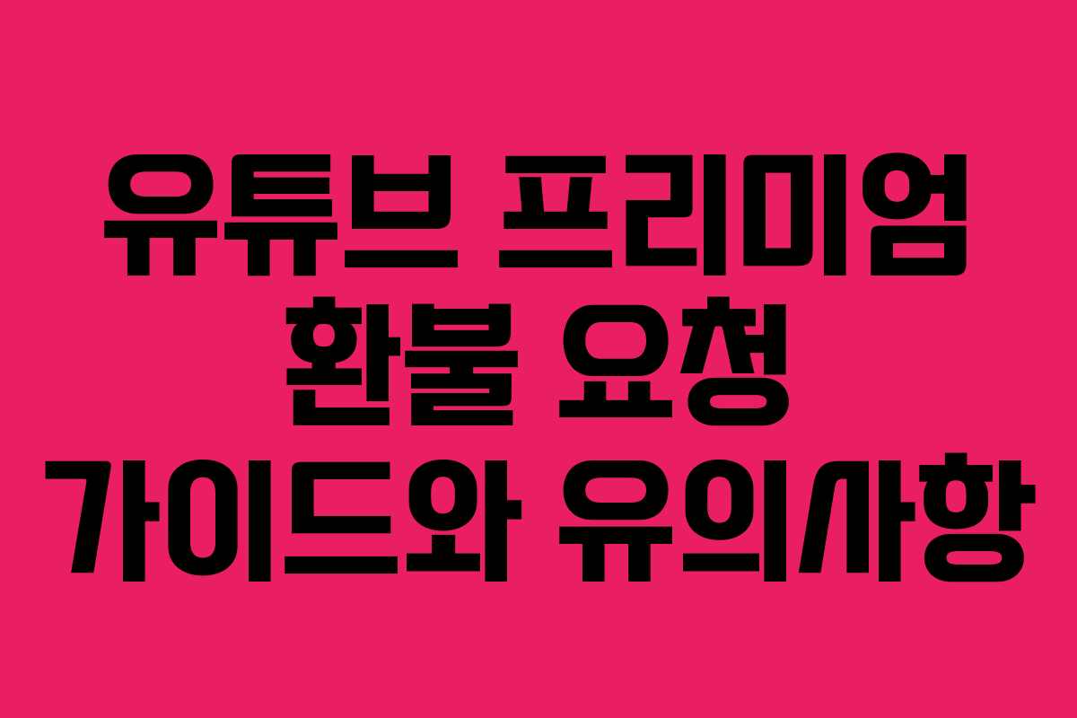 유튜브 프리미엄 환불 요청 가이드와 유의사항