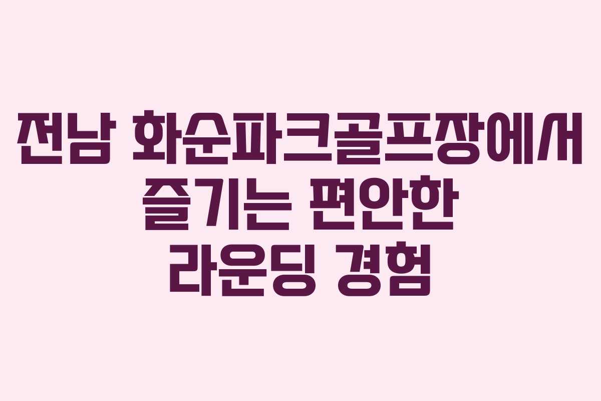 전남 화순파크골프장에서 즐기는 편안한 라운딩 경험