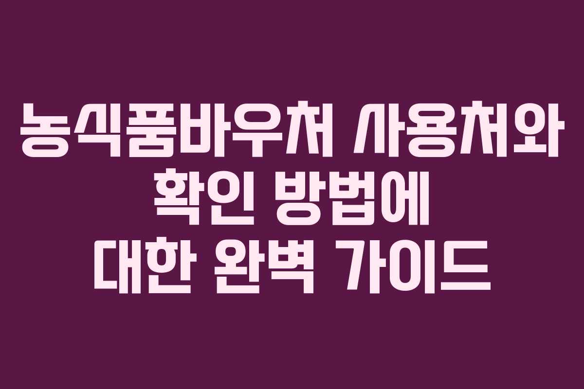 농식품바우처 사용처와 확인 방법에 대한 완벽 가이드