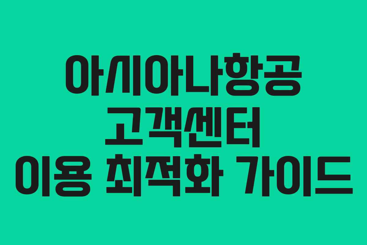 아시아나항공 고객센터 이용 최적화 가이드