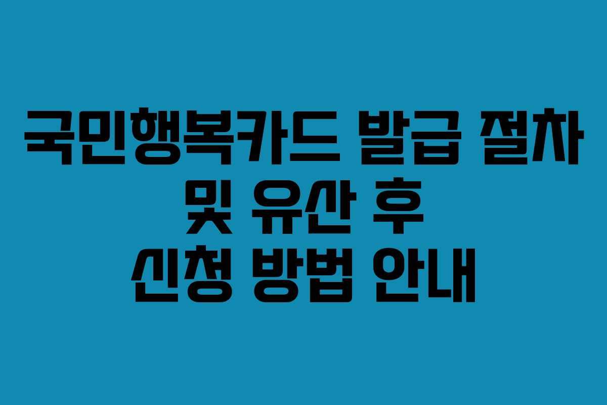 국민행복카드 발급 절차 및 유산 후 신청 방법 안내