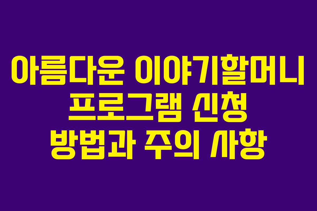 아름다운 이야기할머니 프로그램 신청 방법과 주의 사항