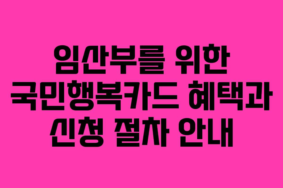 임산부를 위한 국민행복카드 혜택과 신청 절차 안내