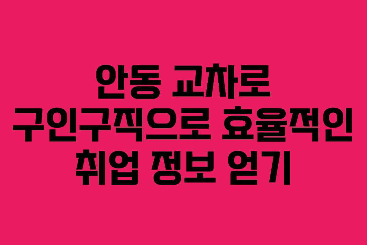 안동 교차로 구인구직으로 효율적인 취업 정보 얻기