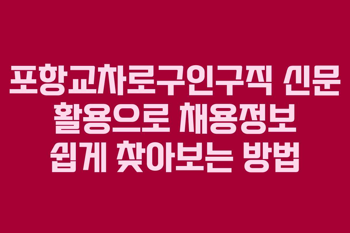 포항교차로구인구직 신문 활용으로 채용정보 쉽게 찾아보는 방법
